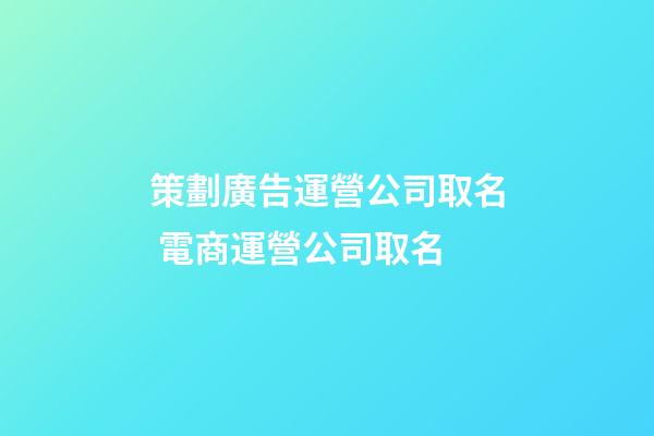 策劃廣告運營公司取名 電商運營公司取名-第1張-公司起名-玄機派